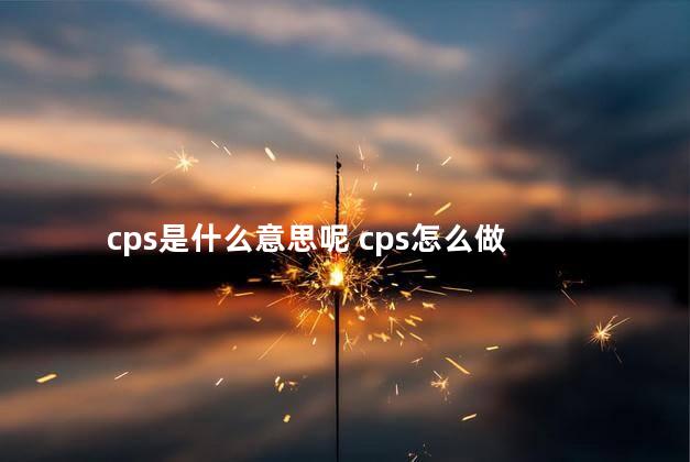 cps是什么意思呢 cps怎么做